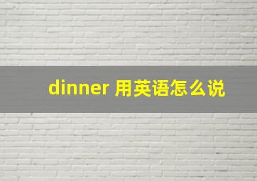 dinner 用英语怎么说